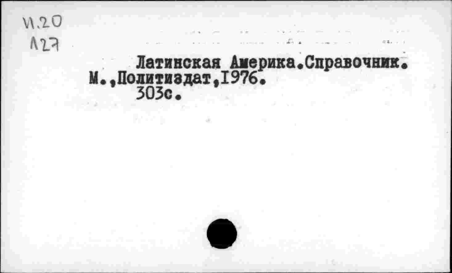 ﻿\лл.о
Латинская Америка.Справочник М.,Политиздат.1976. 303с.